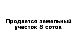 Продается земельный участок 8 соток 